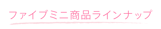 ファイブミニ商品ラインナップ