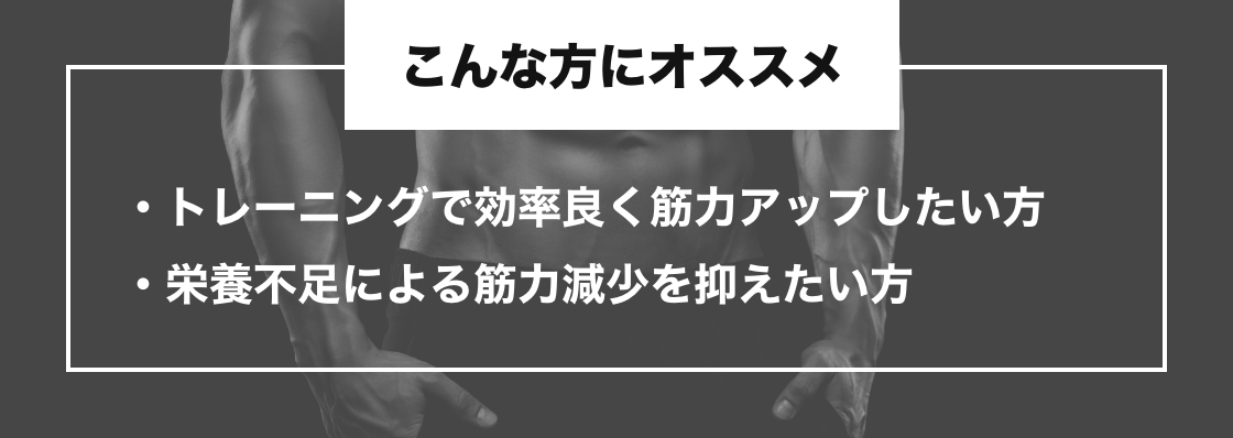 こんな方にオススメ　トレーニングで効率良く筋力アップしたい方・栄養不足による筋力減少を抑えたい方