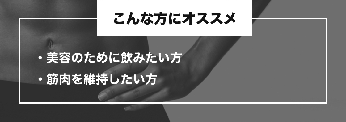 こんな方にオススメ　美容のために飲みたい方・筋肉を維持したい方