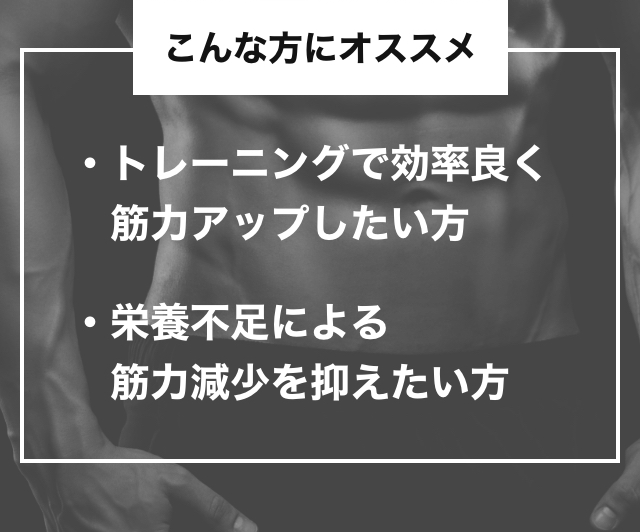 こんな方にオススメ　トレーニングで効率良く筋力アップしたい方・栄養不足による筋力減少を抑えたい方