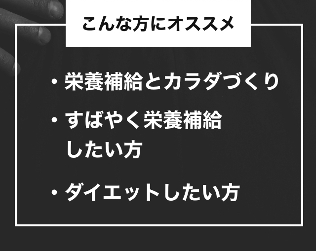こんな方にオススメ 栄養補給とカラダづくり・すばやく栄養補給したい方・ダイエットしたい方