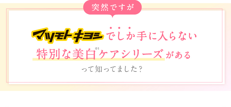 マツモトキヨシでしか手に入らない特別な美白  ケアシリーズがあるって知ってました？