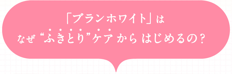「ブランホワイト」はなぜ“ふきとり”ケアからはじめるの？