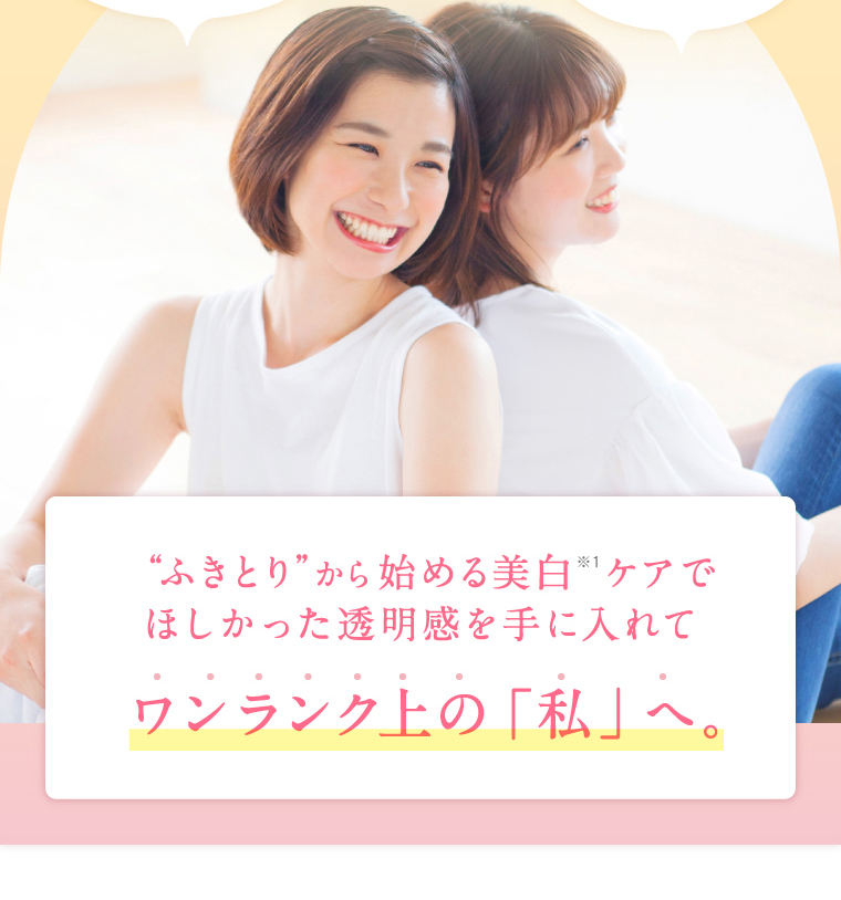 ふきとり”から始める美白 ケアでほしかった透明感を手に入れてワンランク上の「私」へ。