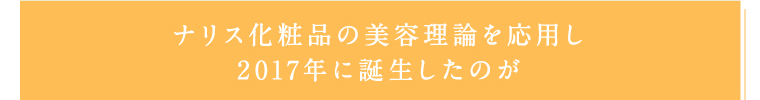 ナリス化粧品の美容理論を応用し2017年に誕生したのが