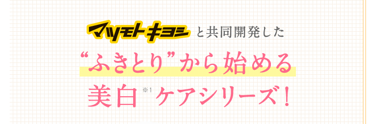 マツモトキヨシと共同開発した“ふきとり”から始める美白 ケアシリーズ！