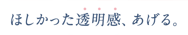 ほしかった透明感、あげる