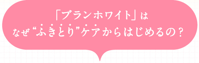 「ブランホワイト」はなぜ“ふきとり”ケアからはじめるの？
