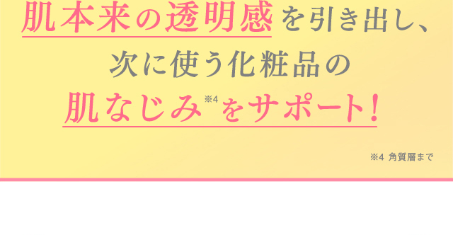 肌本来の透明感を引き出し、次に使う化粧品の肌なじみをサポート！