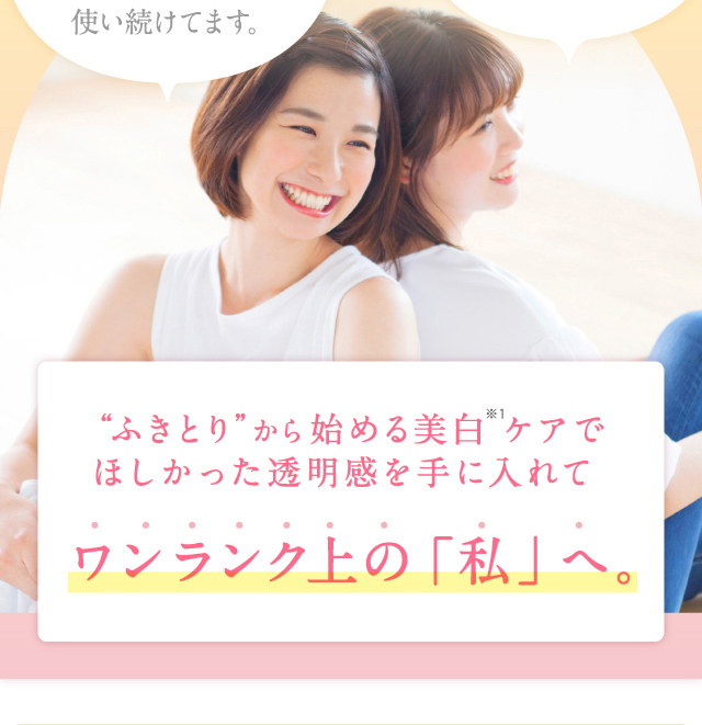 ふきとり”から始める美白 ケアでほしかった透明感を手に入れてワンランク上の「私」へ。