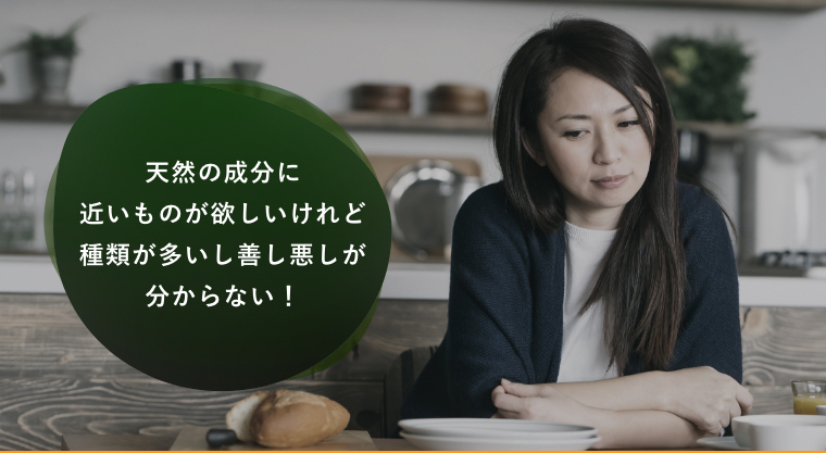 天然の成分に近いものが欲しいけれど種類が多いし善し悪しが分からない！