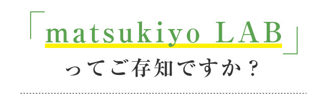 「matsukiyo LAB」ってご存知ですか？