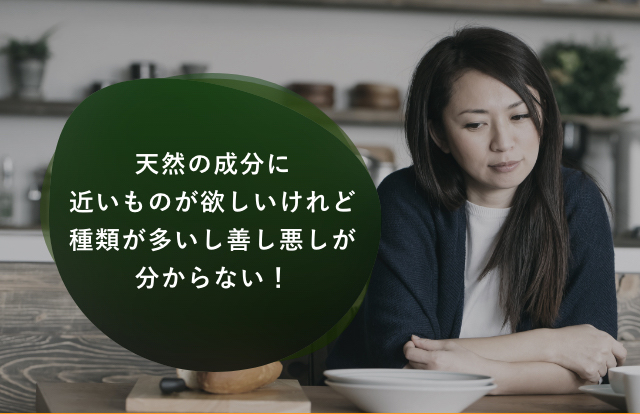 天然の成分に近いものが欲しいけれど種類が多いし善し悪しが分からない！