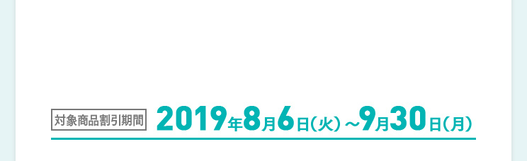 対象商品割引期間 2019年8月6日（火）～9月30日（月）