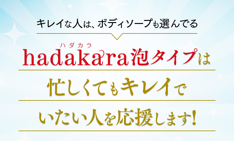 キレイな人は、ボディソープも選んでる hadakara泡タイプは忙しくてもキレイでいたい人を応援します！