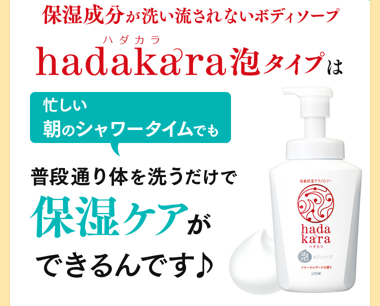 保湿成分が洗い流されないボディソープhadakara泡タイプは忙しい朝のシャワータイムでも普段通り体を洗うだけで保湿ケアができるんです♪