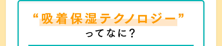 “吸着保湿テクノロジー”ってなに？