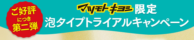 ご好評につき第二弾 マツモトキヨシ限定 泡タイプトライアルキャンペーン