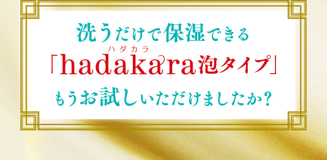 洗うだけで保湿できる「hadakara泡タイプ」もうお試しいただけましたか？