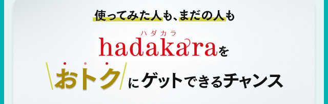 使ってみた人も、まだの人もhadakaraをおトクにゲットできるチャンス