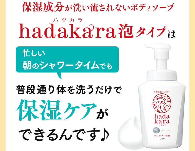 保湿成分が洗い流されないボディソープhadakara泡タイプは忙しい朝のシャワータイムでも普段通り体を洗うだけで保湿ケアができるんです♪