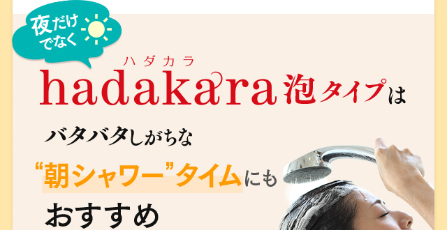 夜だけでなくhadakara泡タイプはバタバタしがちな“朝シャワー”タイムにもおすすめ