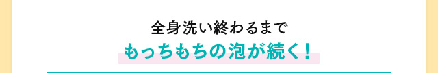 全身洗い終わるまでもっちもちの泡が続く！