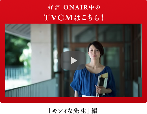 好評 ONAIR中のTVCMはこちら！ 「キレイな先生」編