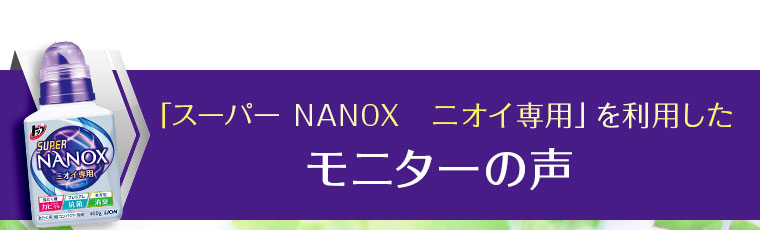 「スーパーNANOXニオイ専用」を利用したモニターの声