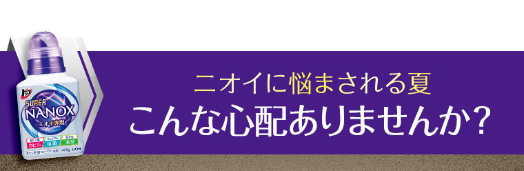 ニオイに悩まされる夏。こんな心配ありませんか？