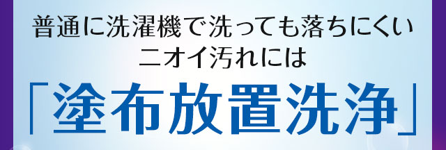 普通に洗濯機で洗っても落ちにくいニオイ汚れには「塗布放置洗浄」