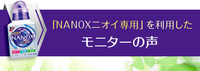 「スーパーNANOXニオイ専用」を利用したモニターの声