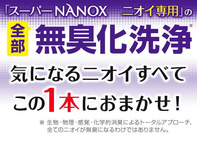 「スーパーNANOXニオイ専用」の全部無臭化洗浄 気になるニオイすべてこの1本におまかせ！
