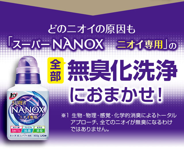 どのニオイの原因も「スーパーNANOXニオイ専用」の全部無臭化洗浄におまかせ！