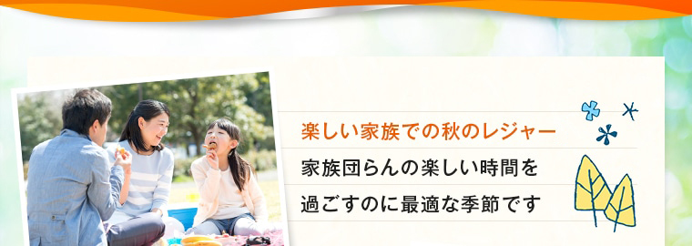 楽しい家族での秋のレジャー。 家族団らんの楽しい時間を 過ごすのに最適な季節です 