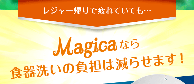 レジャー帰りで疲れていても…マジカなら食器洗いの負担は減らせます！