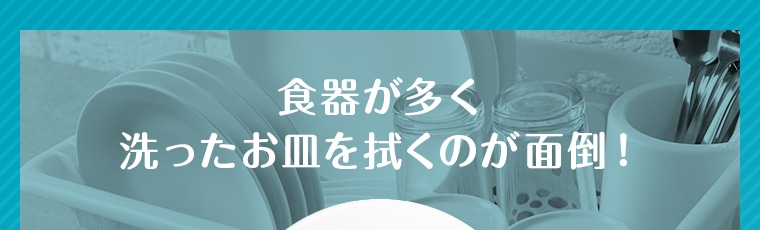 食器が多く 洗ったお皿を拭くのが面倒！