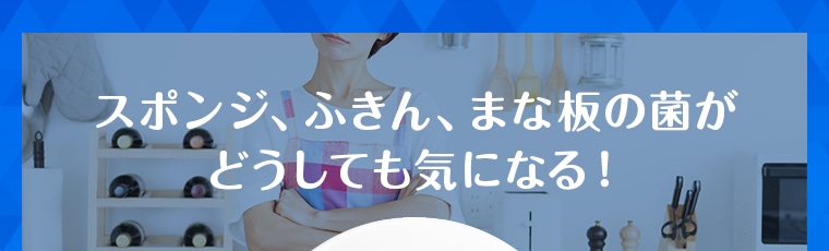 スポンジ、ふきん、まな板の菌が どうしても気になる！