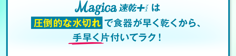 圧倒的な水切れで食器が早く乾くから、 手早く片付いてラク！