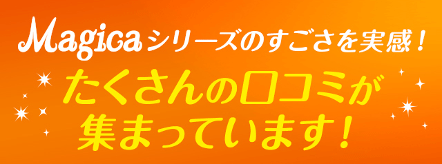 マジカシリーズのすごさを実感！たくさんの口コミが集まってます！