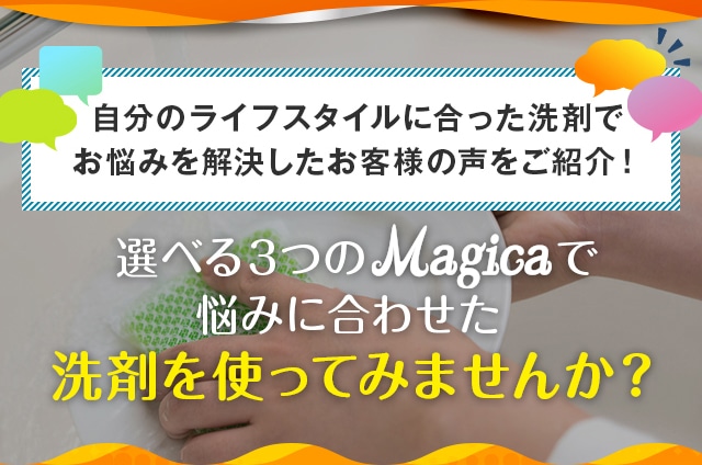 自分のライフスタイルに合った洗剤で お悩みを解決したお客様の声をご紹介！
