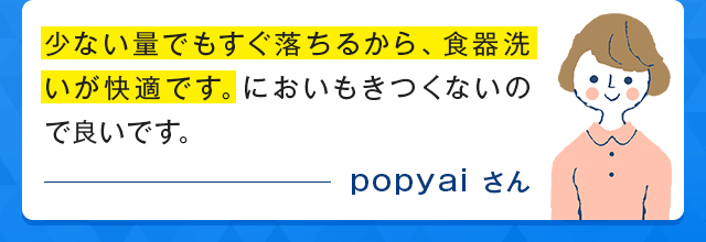 少ない量でもすぐ落ちるから、食器洗いが快適です。においもきつくないので良いです。