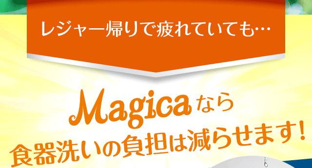 レジャー帰りで疲れていても…マジカなら食器洗いの負担は減らせます！