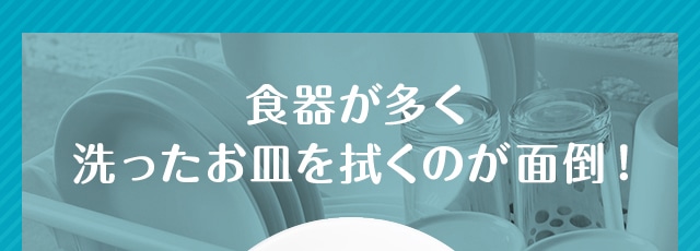 食器が多く 洗ったお皿を拭くのが面倒！