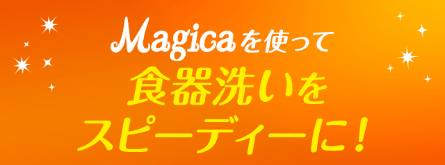 マジカを使って食器洗いをスピーディーに！