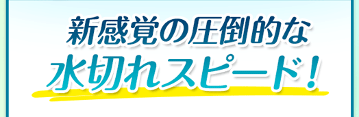 新感覚の圧倒的な 水切れスピード！