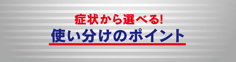 症状から選べる!使い分けのポイント