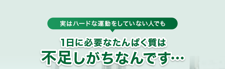 1日に必要なたんぱく質は 不足しがちなんです…