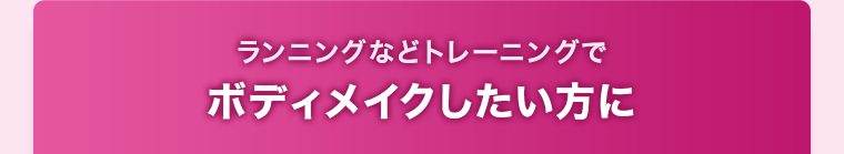 ランニングなどトレーニングでボディメイクしたい方に