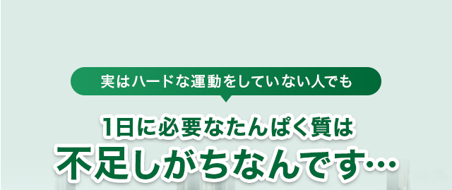 1日に必要なたんぱく質は 不足しがちなんです…